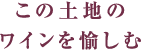 この土地のワインを愉しむ