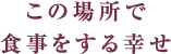 この場所で食事をする幸せ