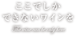 ここでしかできない本物のワインを